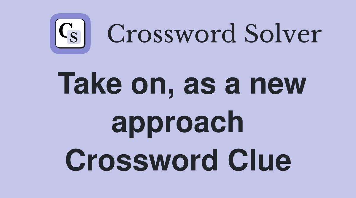 Take on, as a new approach Crossword Clue