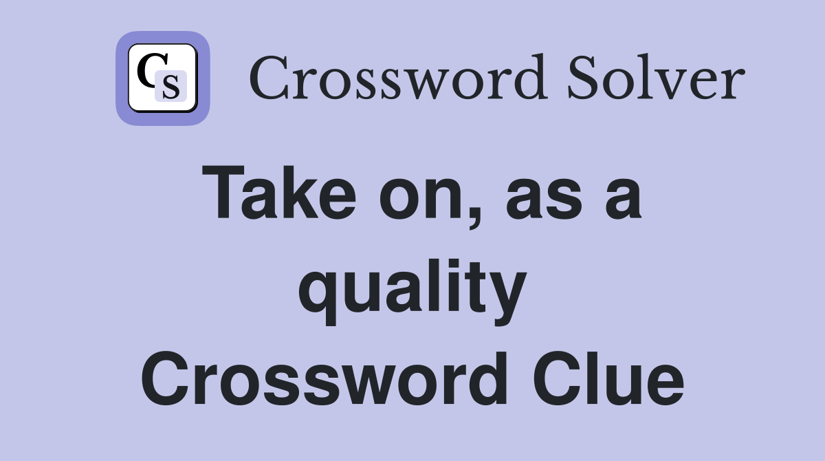 Take on, as a quality Crossword Clue