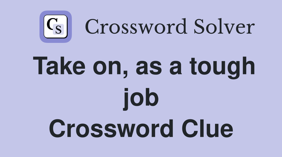Take on, as a tough job Crossword Clue