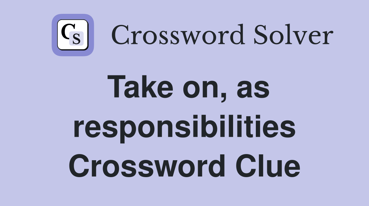 Take on, as responsibilities Crossword Clue