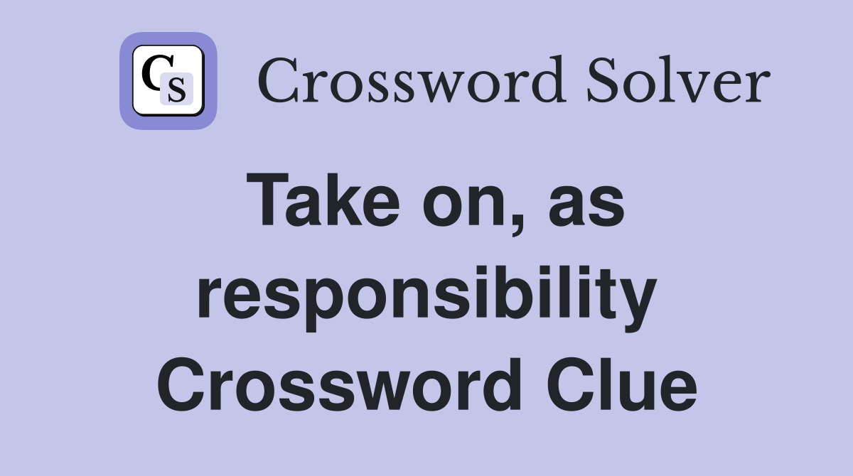 Take on, as responsibility Crossword Clue