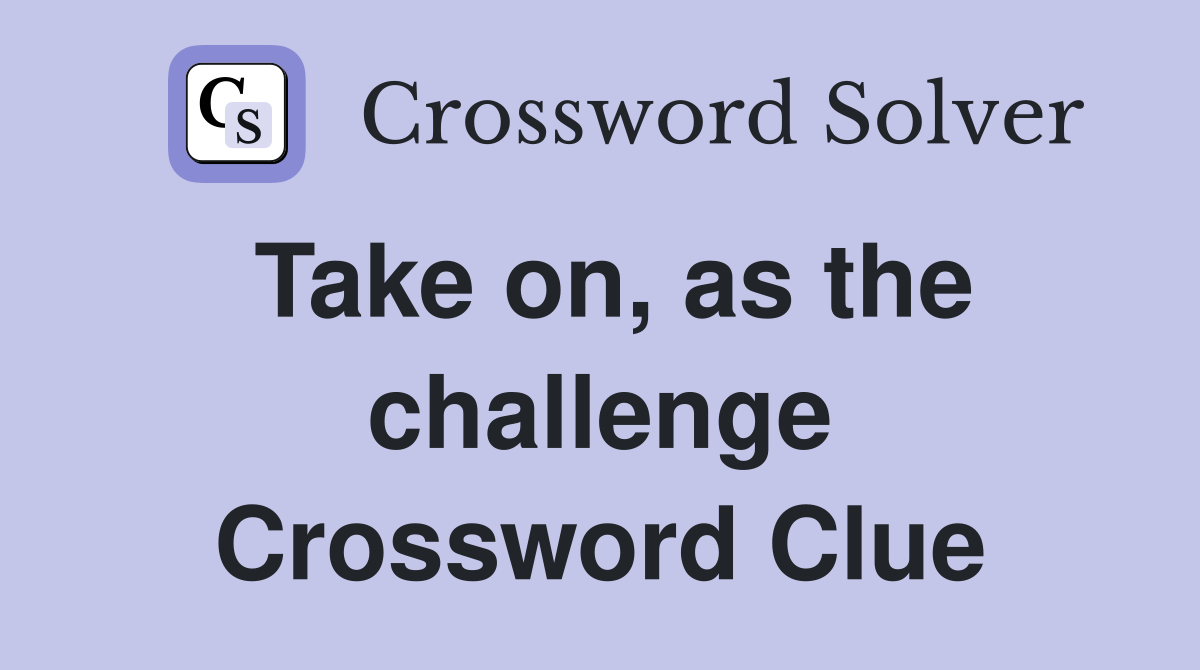 Take on, as the challenge Crossword Clue