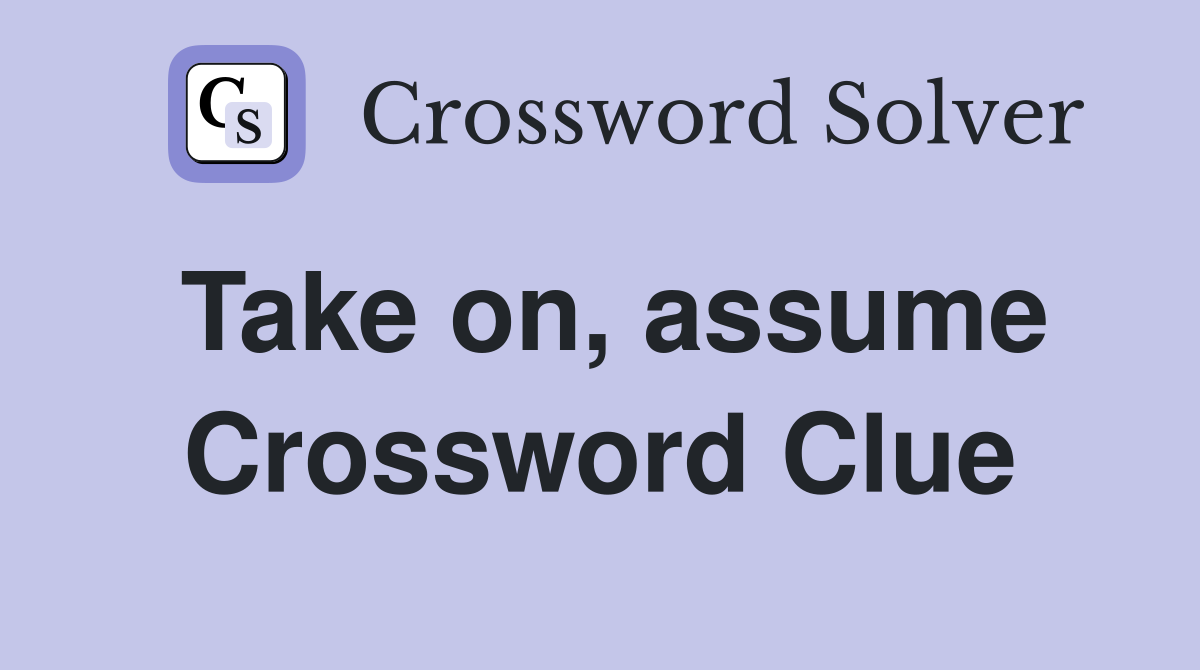 Take on, assume Crossword Clue