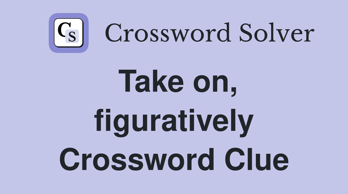 Take on, figuratively Crossword Clue