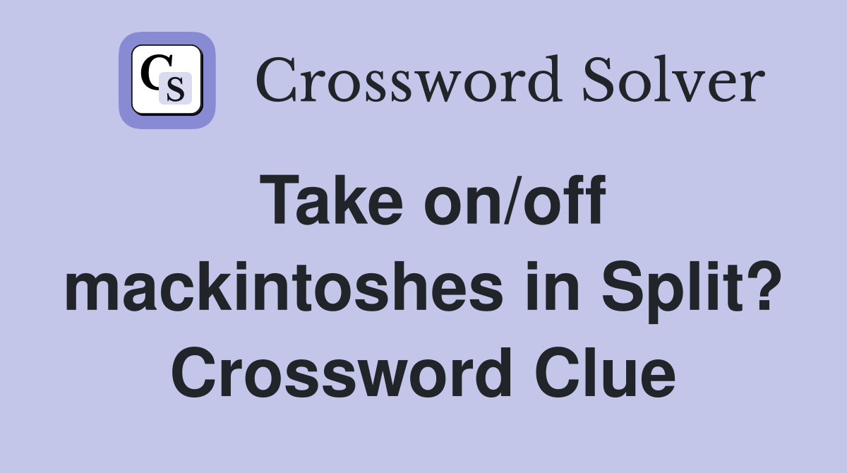Take on/off mackintoshes in Split? Crossword Clue