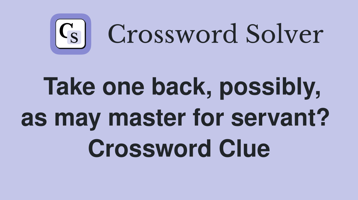 Take one back, possibly, as may master for servant?  Crossword Clue