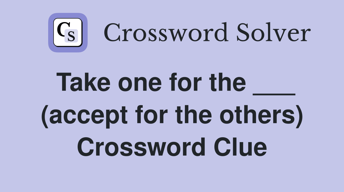 Take one for the ___ (accept for the others) Crossword Clue