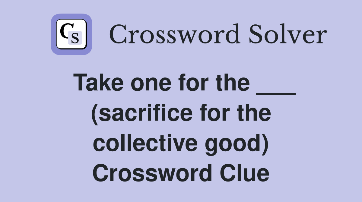 Take one for the ___ (sacrifice for the collective good) Crossword Clue