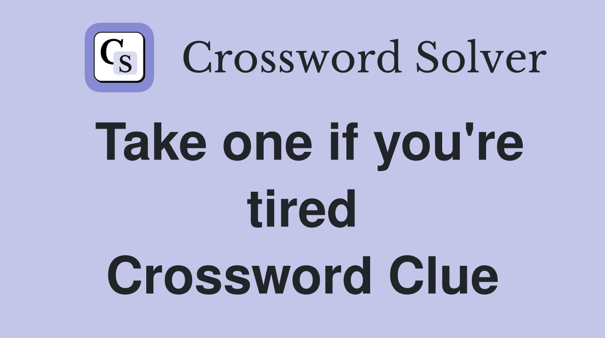 Take one if you're tired Crossword Clue