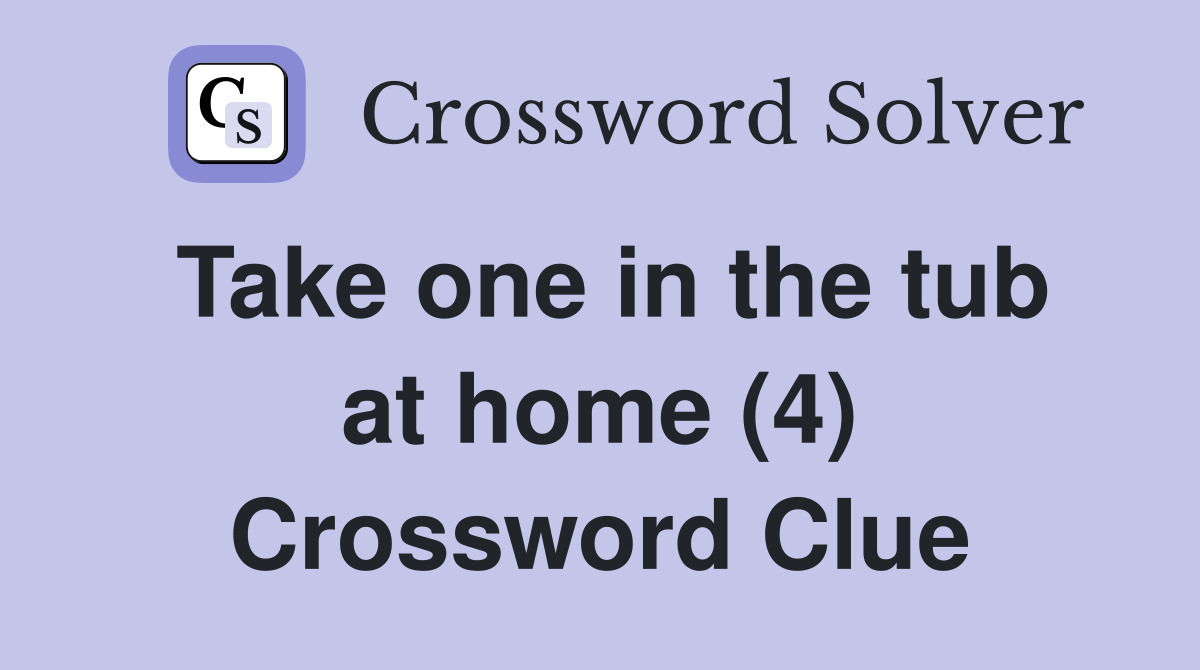 Take one in the tub at home (4) Crossword Clue