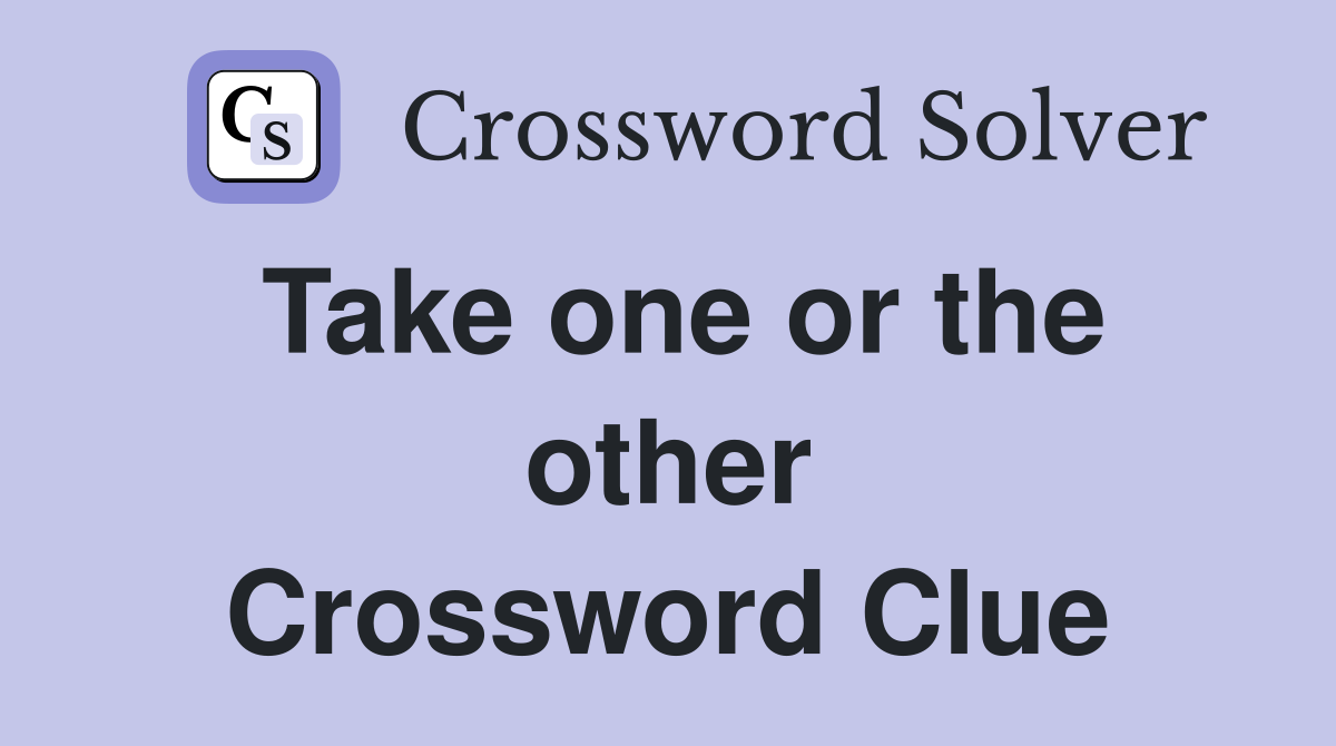 Take one or the other Crossword Clue