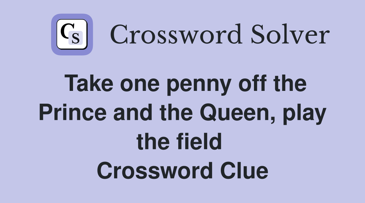 Take one penny off the Prince and the Queen, play the field  Crossword Clue
