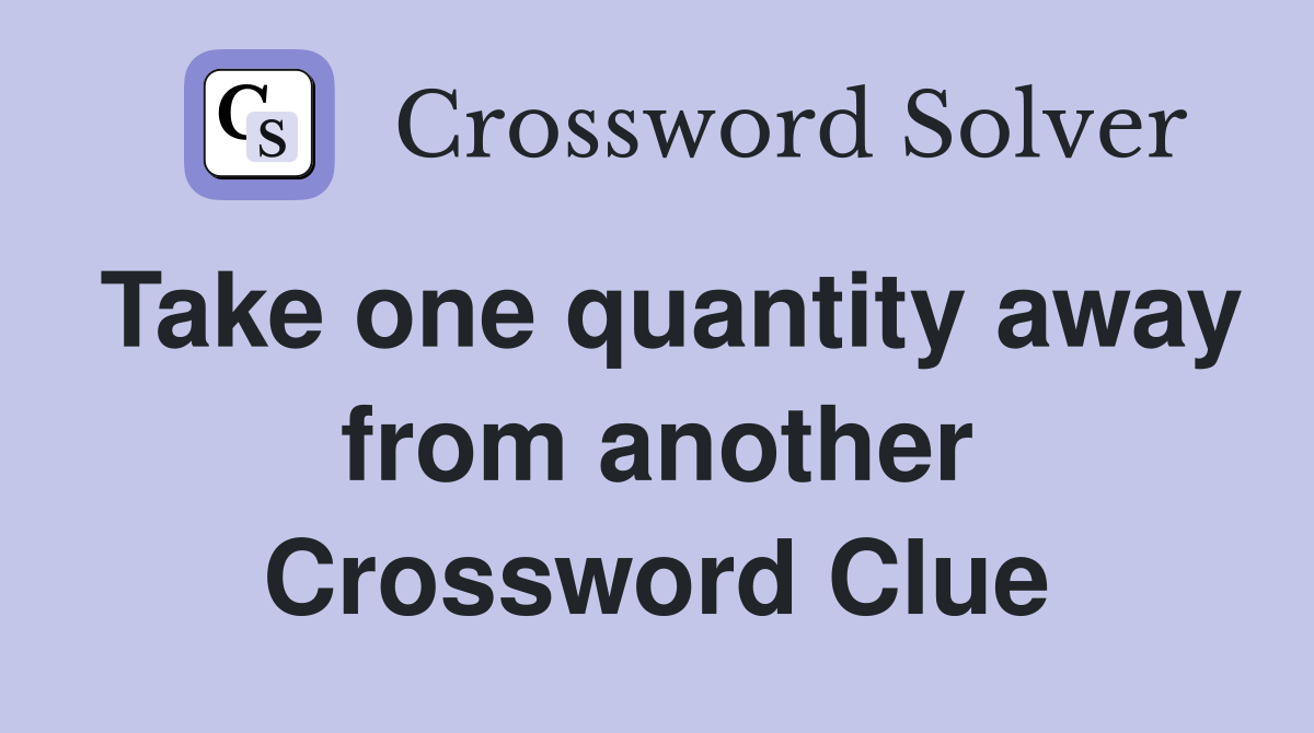 Take one quantity away from another Crossword Clue