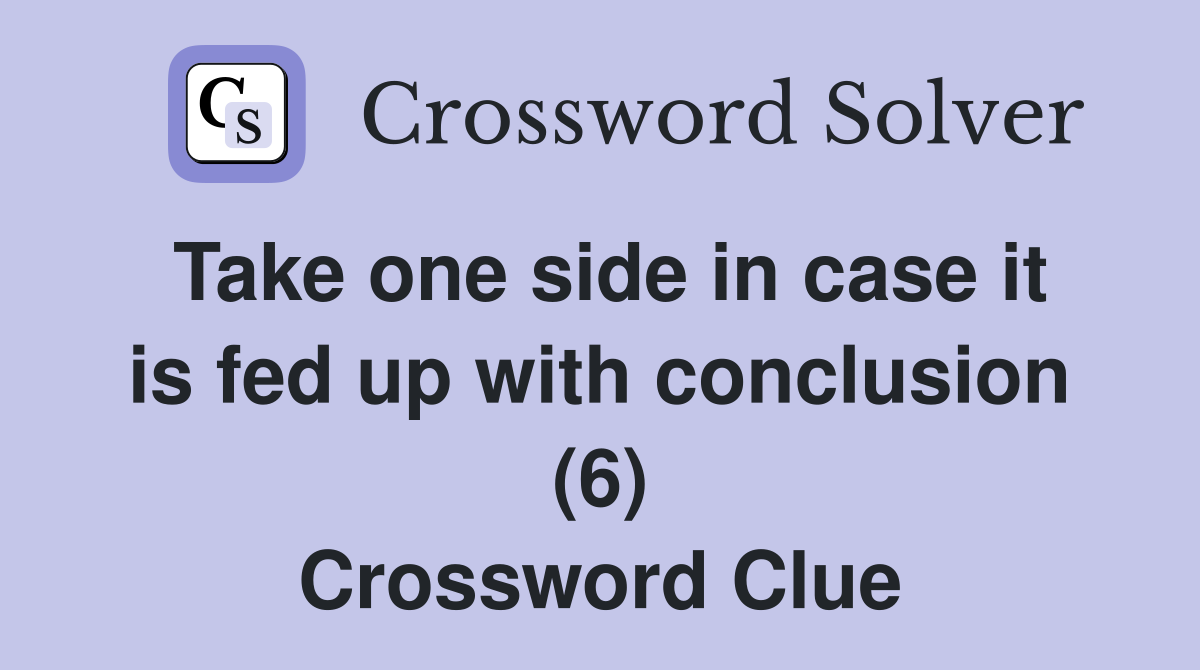 Take one side in case it is fed up with conclusion (6) Crossword Clue