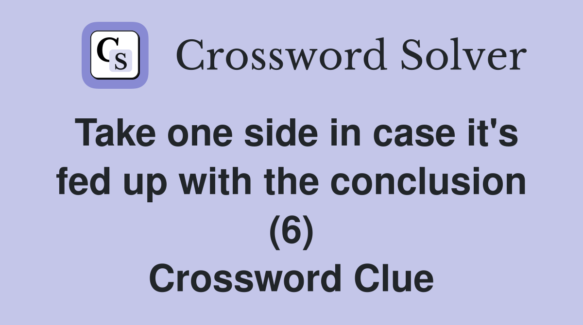 Take one side in case it's fed up with the conclusion (6) Crossword Clue