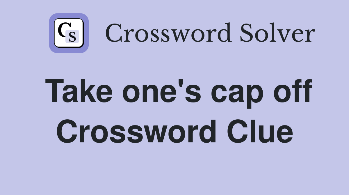 Take one's cap off Crossword Clue