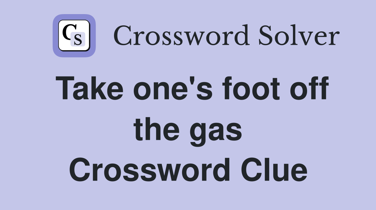 Take one's foot off the gas Crossword Clue