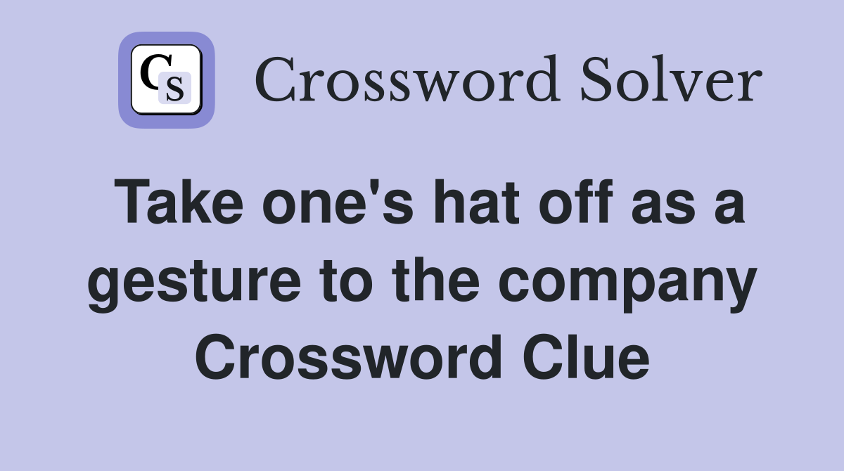 Take one's hat off as a gesture to the company Crossword Clue