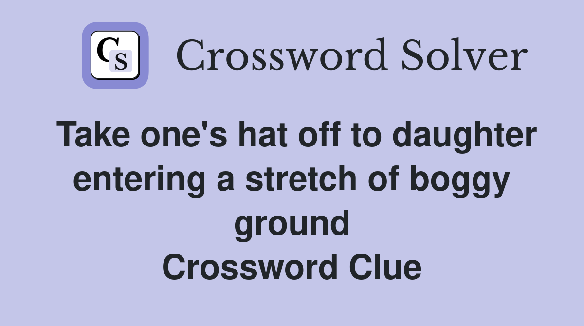 Take one's hat off to daughter entering a stretch of boggy ground Crossword Clue