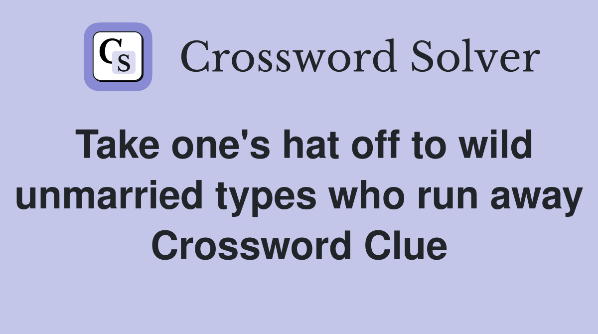 Take one's hat off to wild unmarried types who run away Crossword Clue