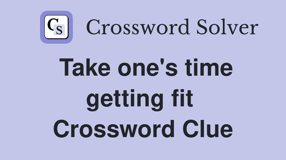 Take one's time getting fit  Crossword Clue