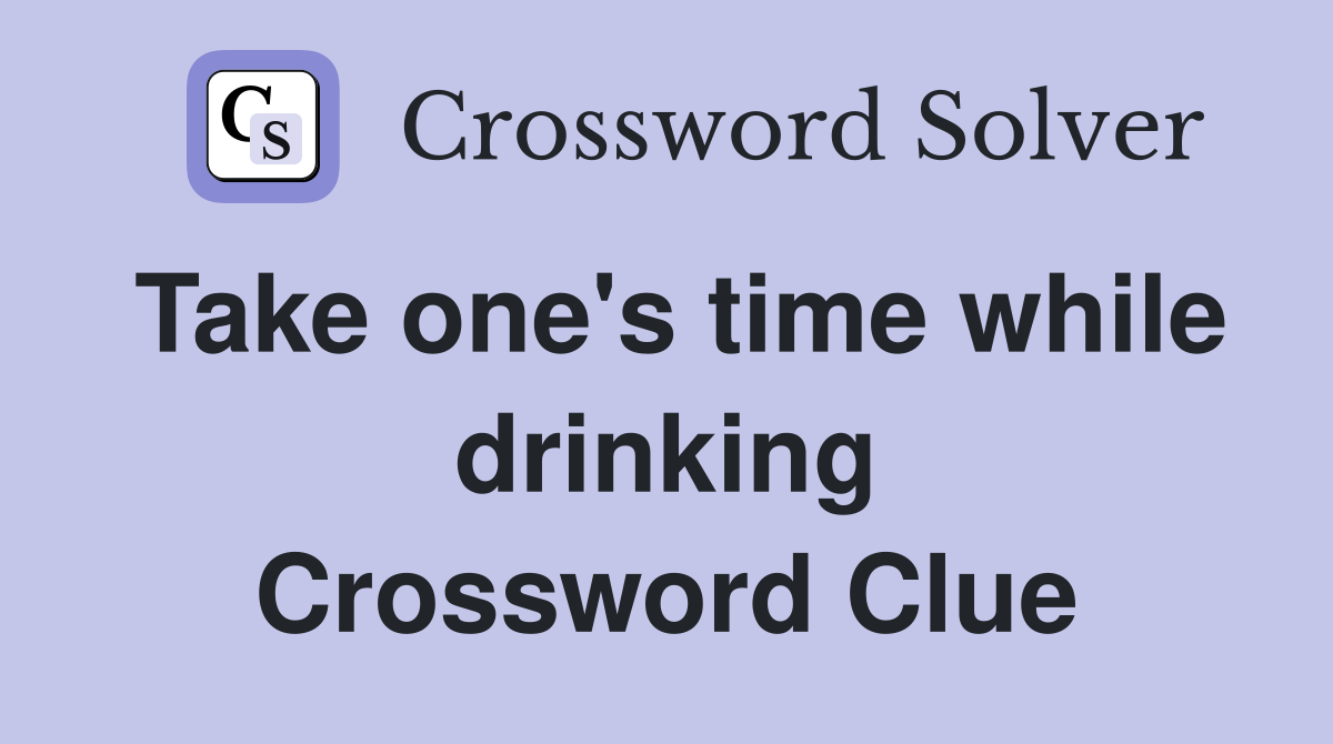 Take one's time while drinking Crossword Clue