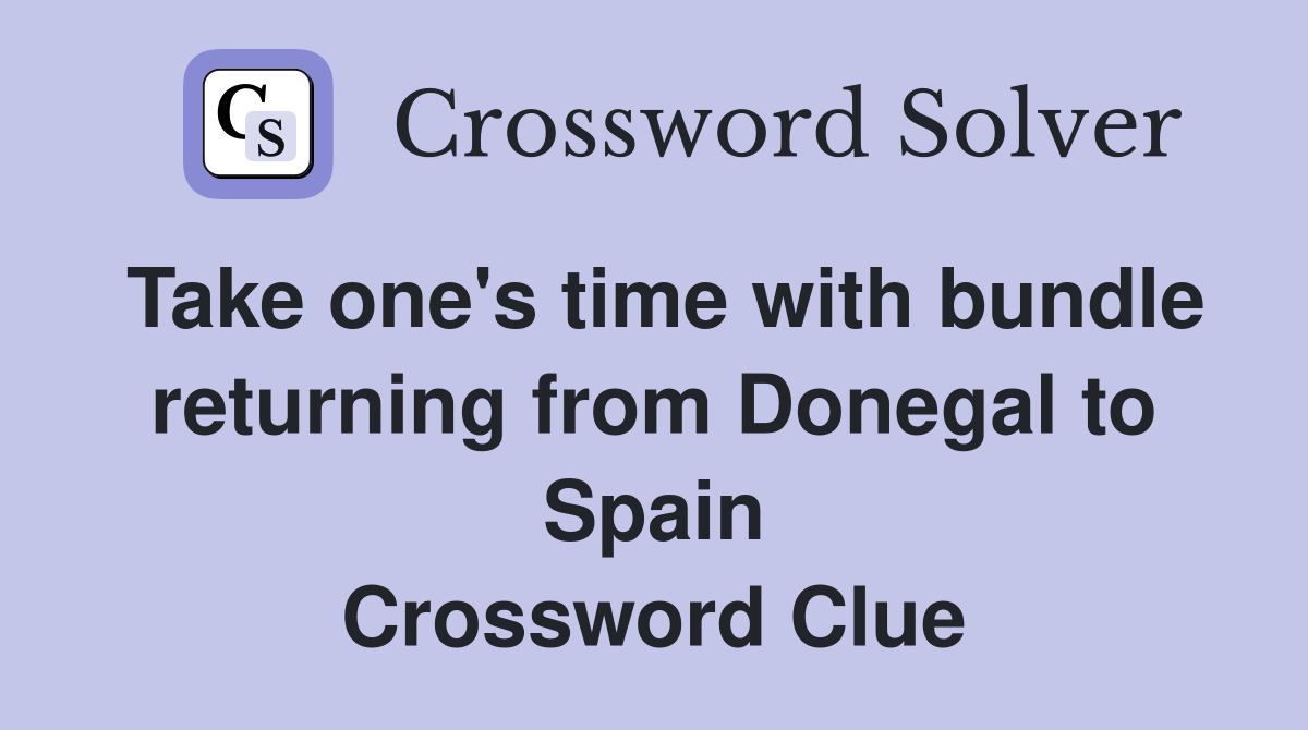 Take one's time with bundle returning from Donegal to Spain Crossword Clue