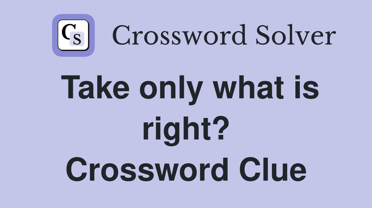 Take only what is right? Crossword Clue