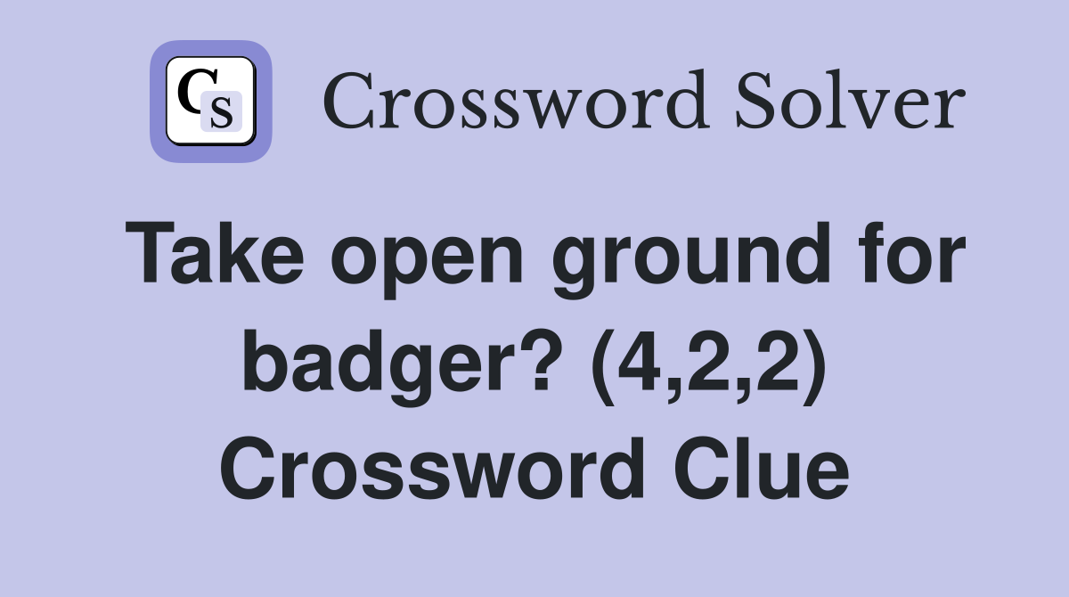 Take open ground for badger? (4,2,2) Crossword Clue