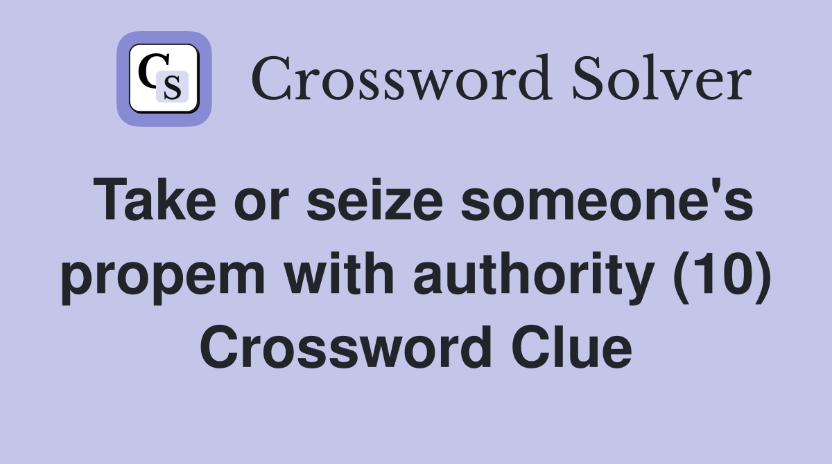 Take or seize someone's propem with authority (10) Crossword Clue