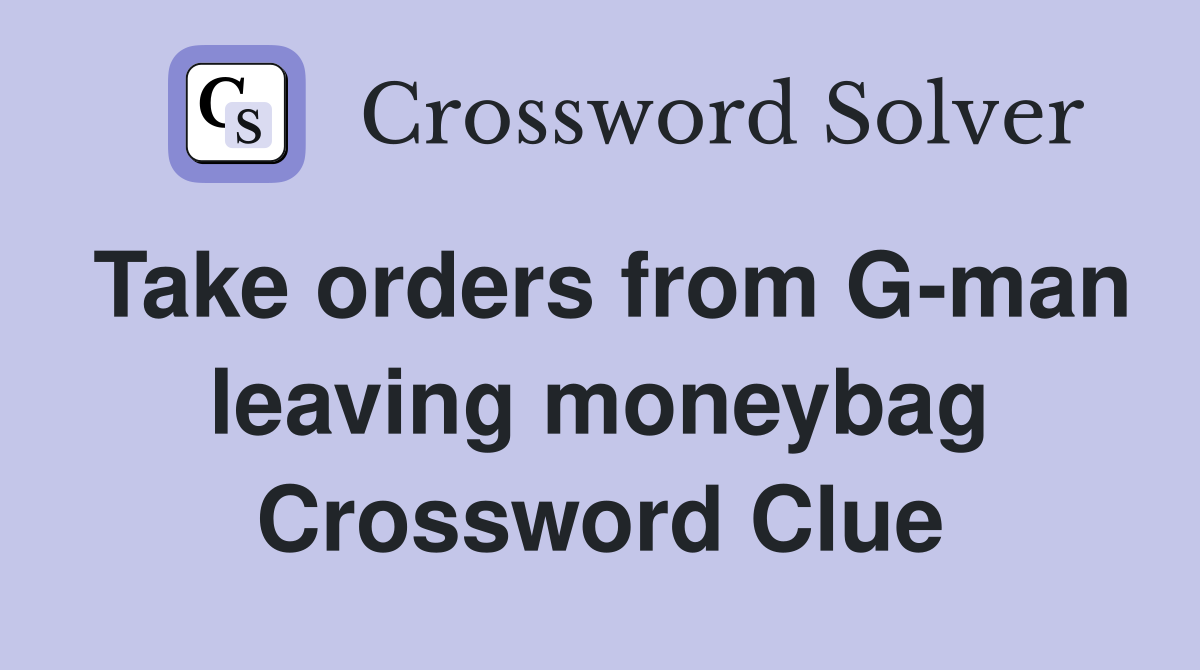Take orders from G-man leaving moneybag Crossword Clue