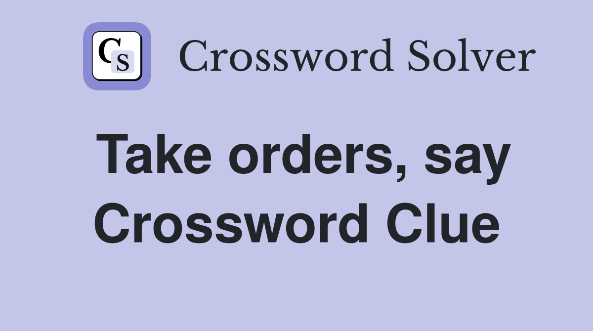 Take orders, say Crossword Clue