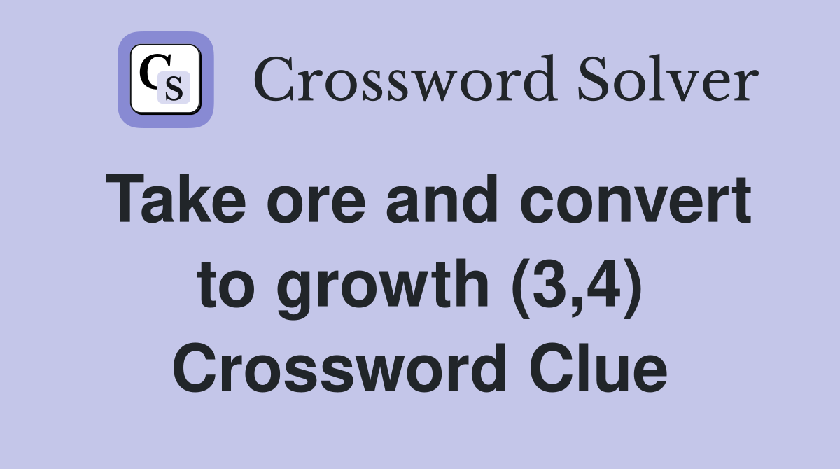 Take ore and convert to growth (3,4) Crossword Clue