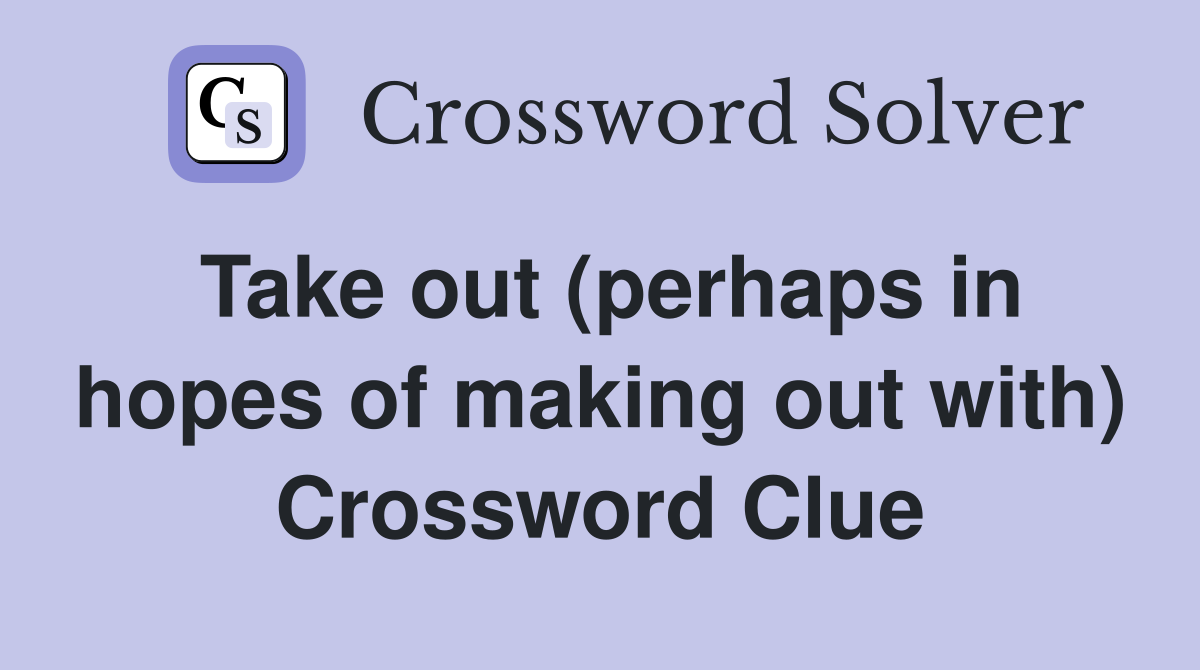 Take out (perhaps in hopes of making out with) Crossword Clue