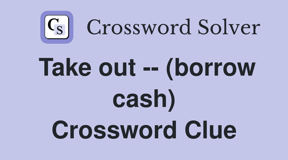 Take out -- (borrow cash) Crossword Clue
