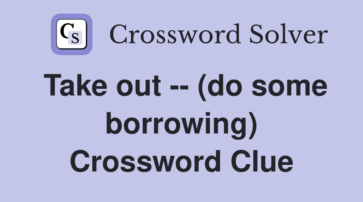 Take out -- (do some borrowing) Crossword Clue