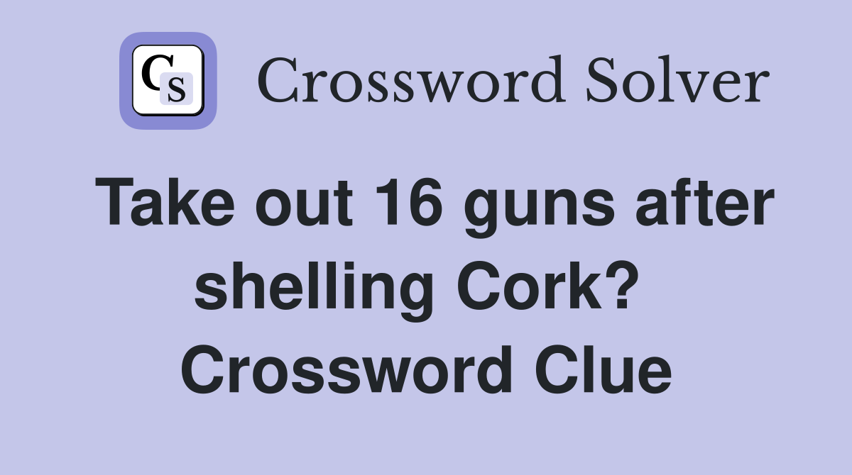 Take out 16 guns after shelling Cork?  Crossword Clue