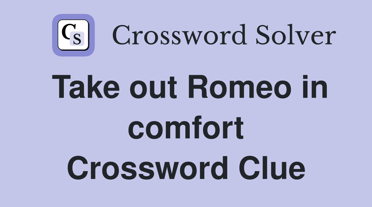 Take out Romeo in comfort Crossword Clue