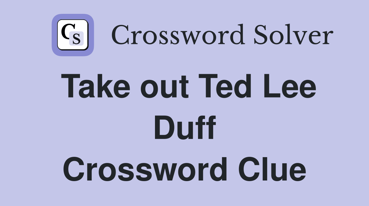 Take out Ted Lee Duff Crossword Clue