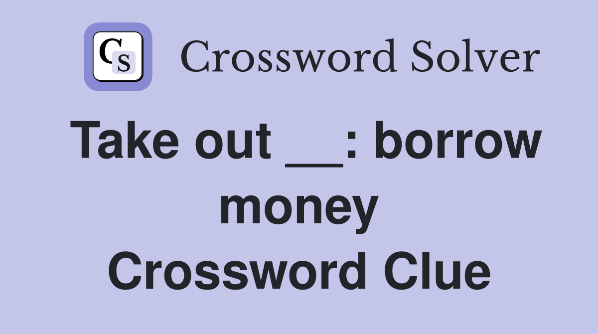 Take out __: borrow money Crossword Clue