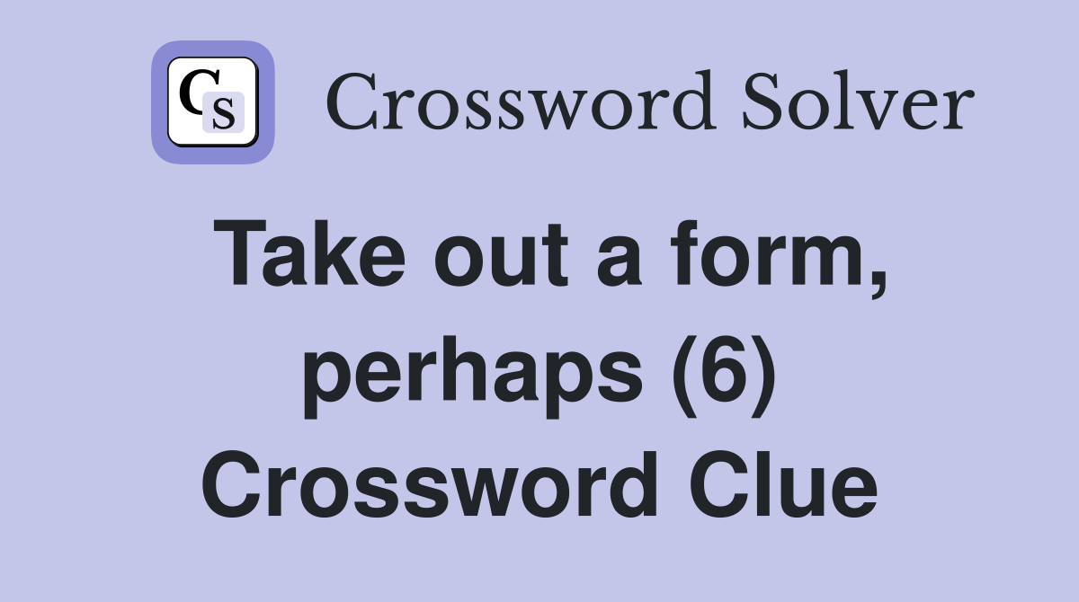 Take out a form, perhaps (6) Crossword Clue