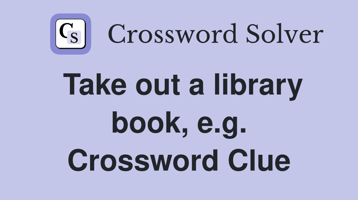 Take out a library book, e.g. Crossword Clue