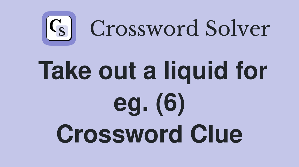 Take out a liquid for eg. (6) Crossword Clue