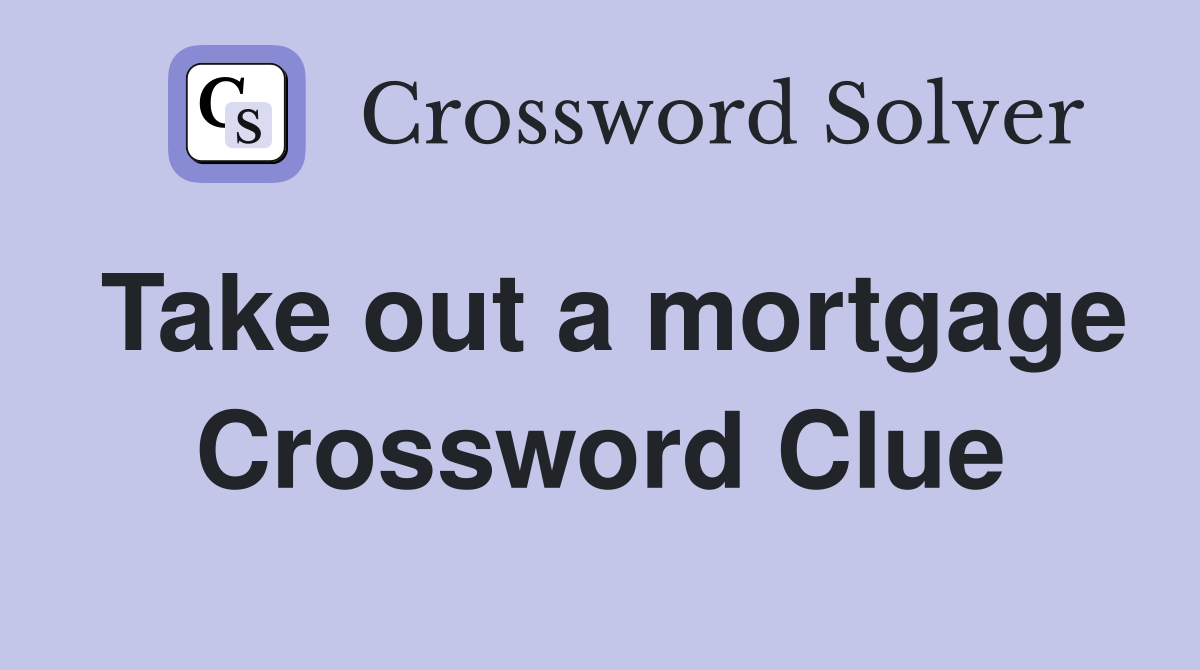 Take out a mortgage Crossword Clue