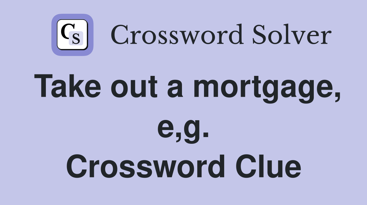 Take out a mortgage, e,g. Crossword Clue