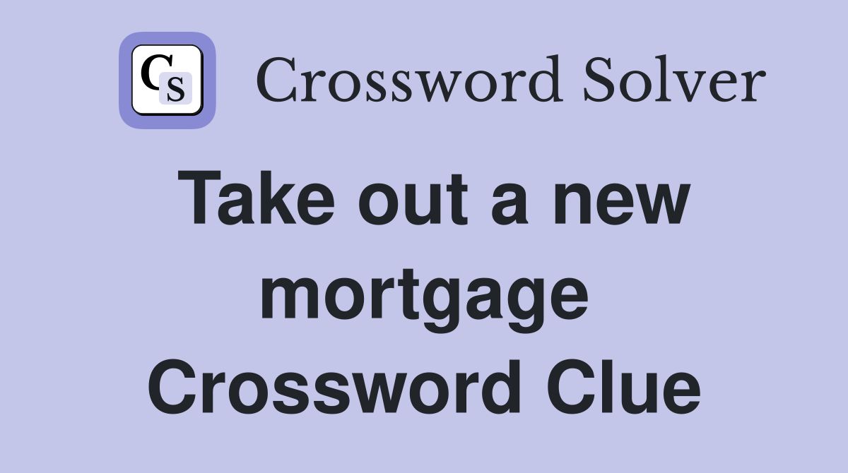 Take out a new mortgage Crossword Clue