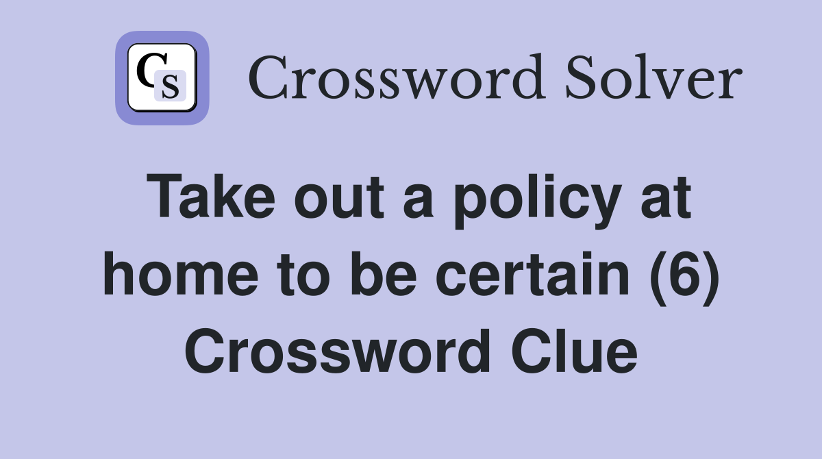 Take out a policy at home to be certain (6) Crossword Clue
