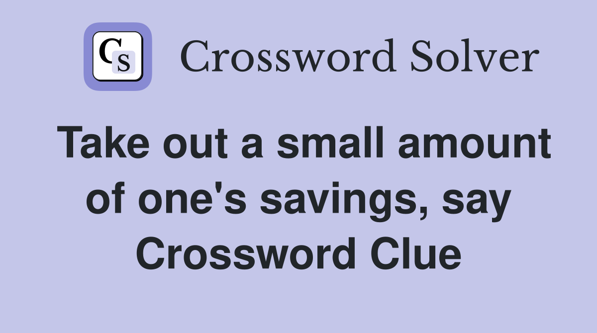Take out a small amount of one's savings, say Crossword Clue