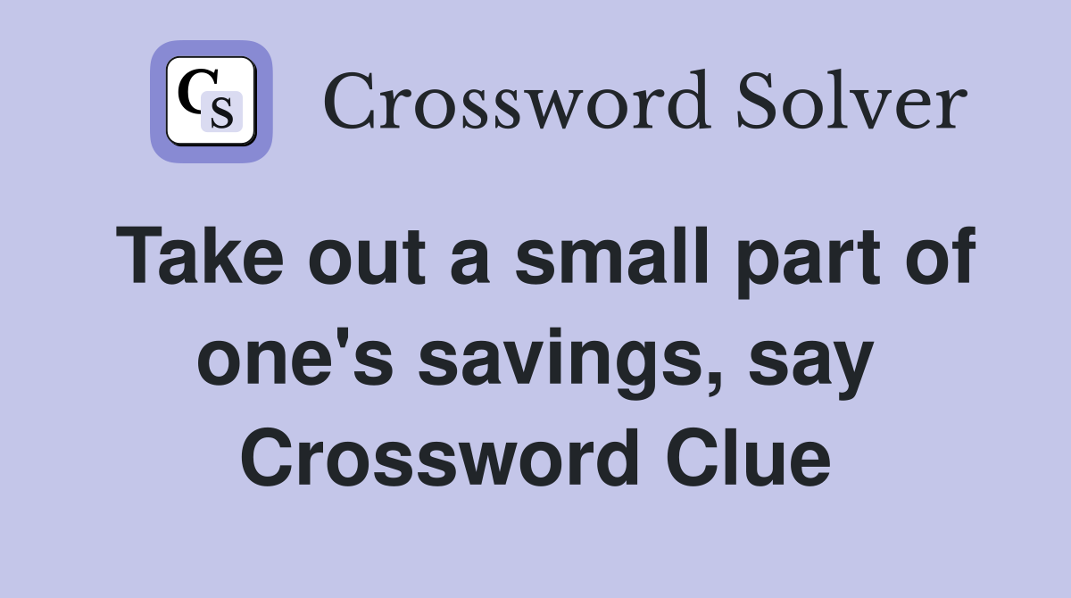 Take out a small part of one's savings, say Crossword Clue