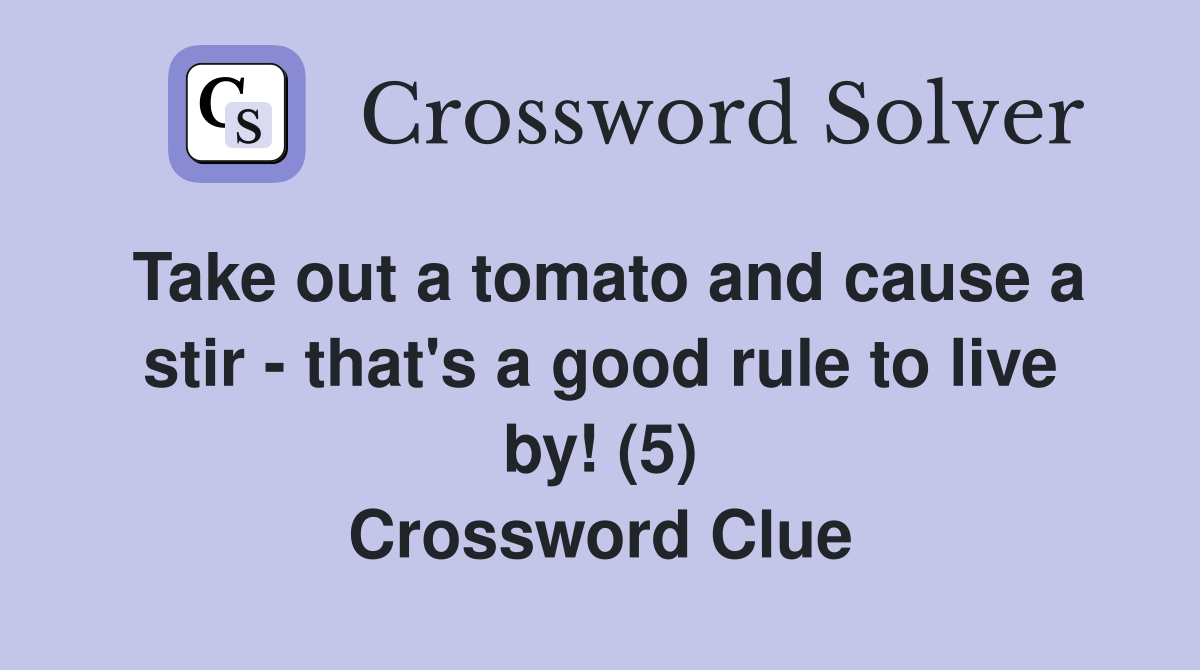 Take out a tomato and cause a stir - that's a good rule to live by! (5) Crossword Clue